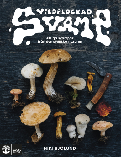 Vildplockad svamp: Ätbara svampar i svenska naturen av Niki Sjölund