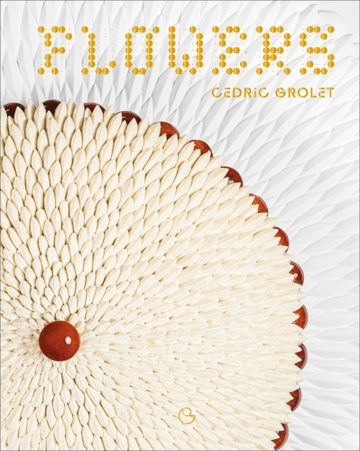 Flowers: A French Patisserie Cookbook - Cédric Grolet